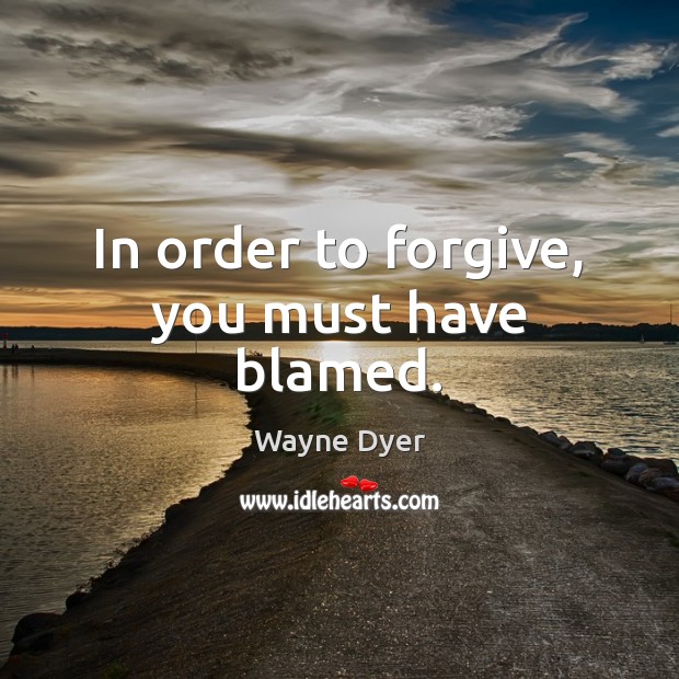 In order to forgive, you must have blamed. Image