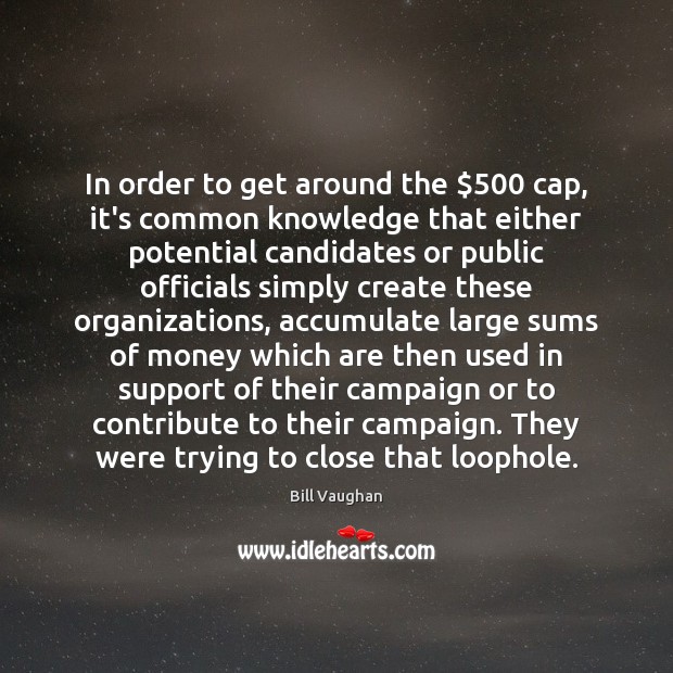 In order to get around the $500 cap, it’s common knowledge that either Bill Vaughan Picture Quote