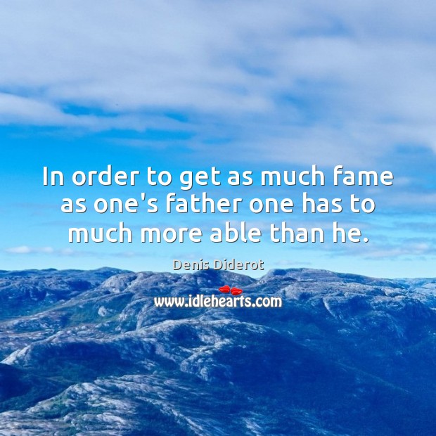 In order to get as much fame as one’s father one has to much more able than he. Denis Diderot Picture Quote