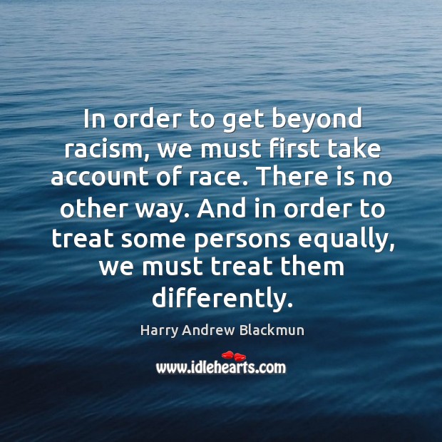 In order to get beyond racism, we must first take account of race. There is no other way. Harry Andrew Blackmun Picture Quote