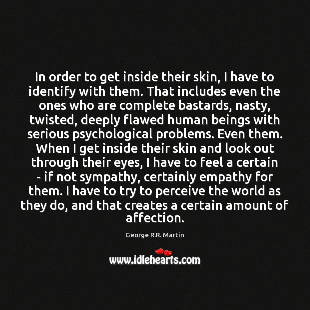 In order to get inside their skin, I have to identify with George R.R. Martin Picture Quote