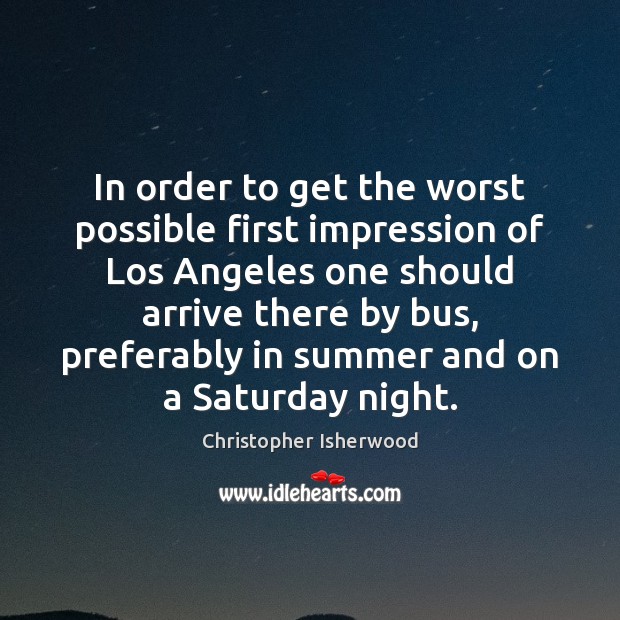 In order to get the worst possible first impression of Los Angeles Christopher Isherwood Picture Quote