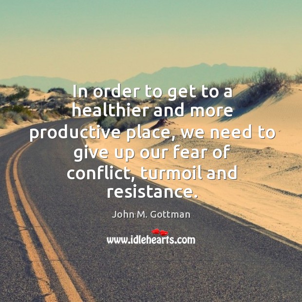In order to get to a healthier and more productive place, we John M. Gottman Picture Quote