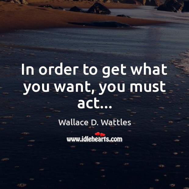 In order to get what you want, you must act… Image