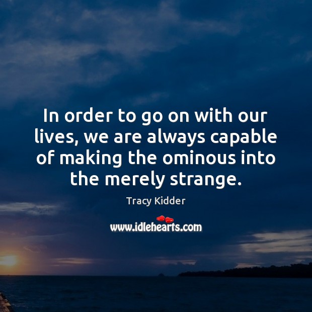 In order to go on with our lives, we are always capable Tracy Kidder Picture Quote
