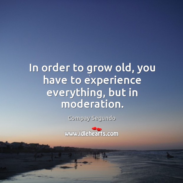 In order to grow old, you have to experience everything, but in moderation. Compay Segundo Picture Quote