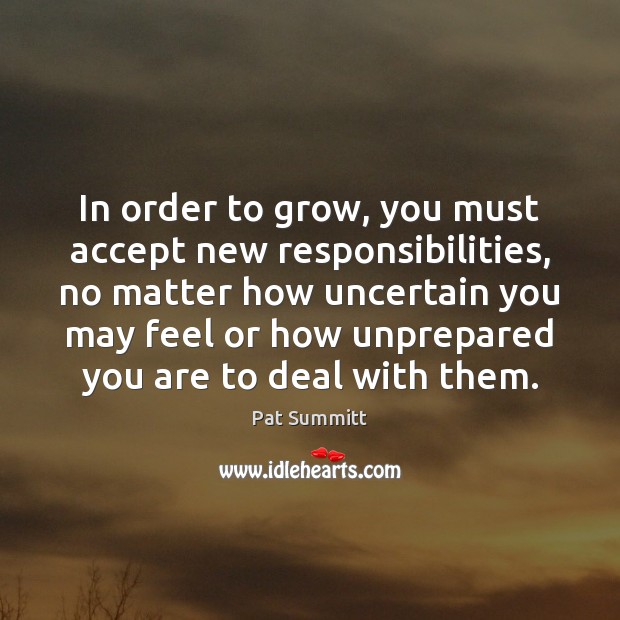 In order to grow, you must accept new responsibilities, no matter how Image