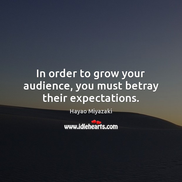 In order to grow your audience, you must betray their expectations. Hayao Miyazaki Picture Quote