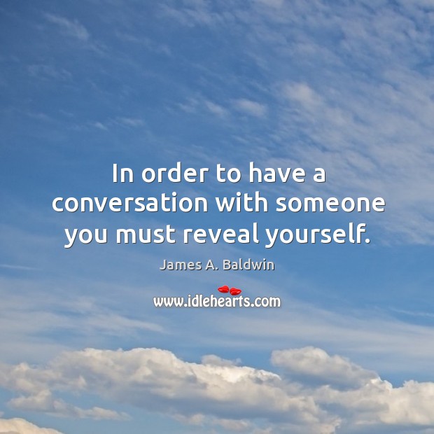 In order to have a conversation with someone you must reveal yourself. James A. Baldwin Picture Quote
