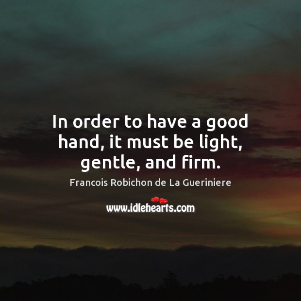 In order to have a good hand, it must be light, gentle, and firm. Francois Robichon de La Gueriniere Picture Quote