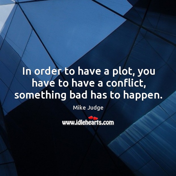 In order to have a plot, you have to have a conflict, something bad has to happen. Mike Judge Picture Quote