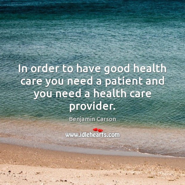 In order to have good health care you need a patient and you need a health care provider. Benjamin Carson Picture Quote