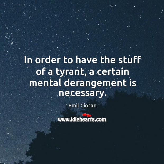 In order to have the stuff of a tyrant, a certain mental derangement is necessary. Image
