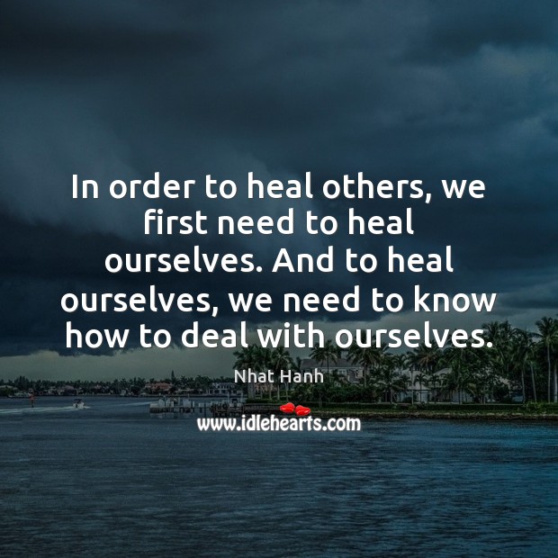 In order to heal others, we first need to heal ourselves. And Nhat Hanh Picture Quote