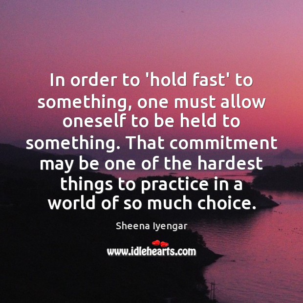 In order to ‘hold fast’ to something, one must allow oneself to Sheena Iyengar Picture Quote