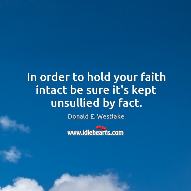 In order to hold your faith intact be sure it’s kept unsullied by fact. Donald E. Westlake Picture Quote