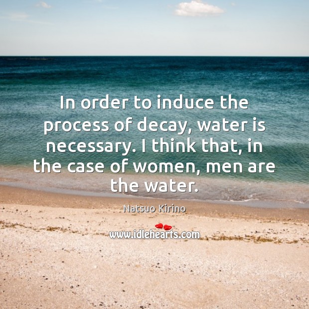 In order to induce the process of decay, water is necessary. I Water Quotes Image