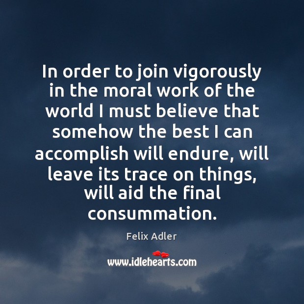 In order to join vigorously in the moral work of the world Felix Adler Picture Quote