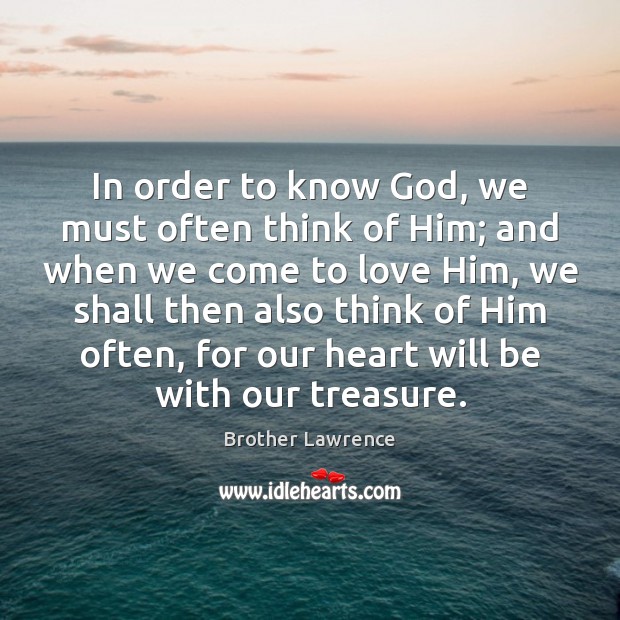 In order to know God, we must often think of Him; and Brother Lawrence Picture Quote