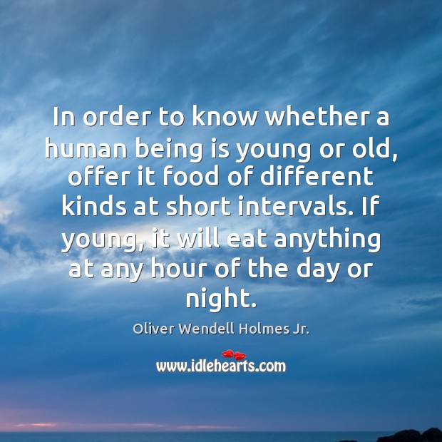 In order to know whether a human being is young or old, Oliver Wendell Holmes Jr. Picture Quote