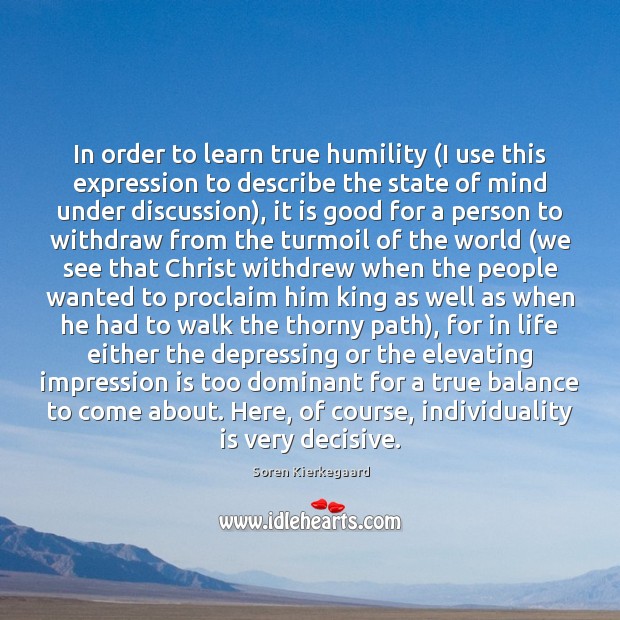 In order to learn true humility (I use this expression to describe Soren Kierkegaard Picture Quote