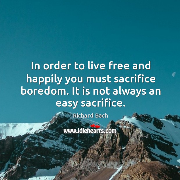In order to live free and happily you must sacrifice boredom. It is not always an easy sacrifice. Richard Bach Picture Quote