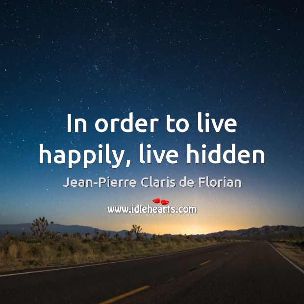 In order to live happily, live hidden Jean-Pierre Claris de Florian Picture Quote