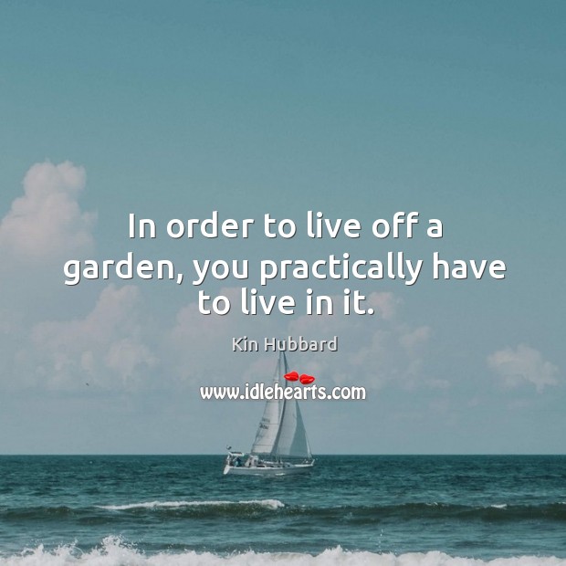 In order to live off a garden, you practically have to live in it. Kin Hubbard Picture Quote