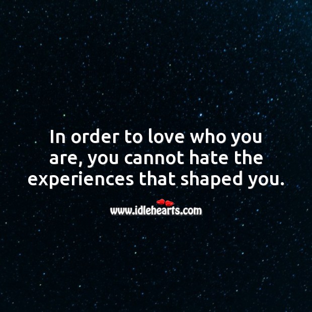 In order to love who you are, you cannot hate the experiences that shaped you. Love Yourself Quotes Image