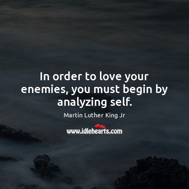 In order to love your enemies, you must begin by analyzing self. Martin Luther King Jr Picture Quote