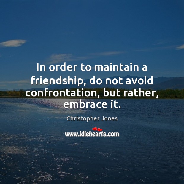 In order to maintain a friendship, do not avoid confrontation, but rather, embrace it. Christopher Jones Picture Quote