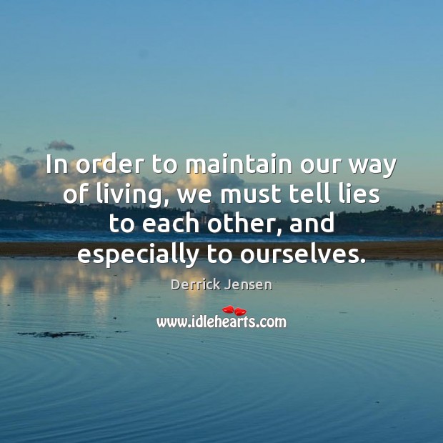 In order to maintain our way of living, we must tell lies Derrick Jensen Picture Quote
