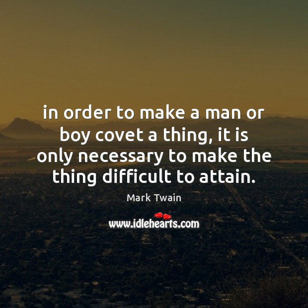 In order to make a man or boy covet a thing, it Mark Twain Picture Quote