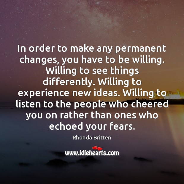 In order to make any permanent changes, you have to be willing. Rhonda Britten Picture Quote