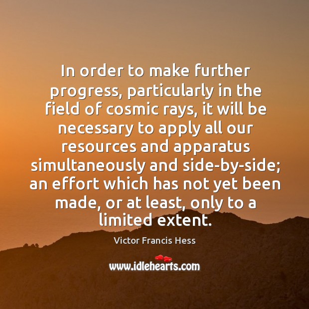 In order to make further progress, particularly in the field of cosmic rays Victor Francis Hess Picture Quote