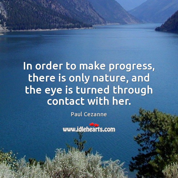 In order to make progress, there is only nature, and the eye Paul Cezanne Picture Quote