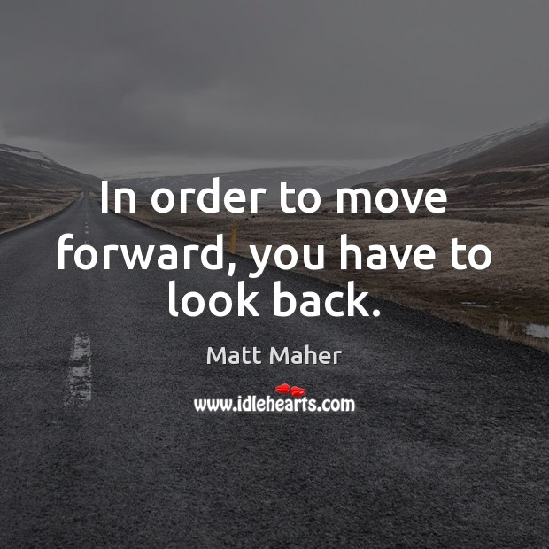 In Order To Move Forward, You Have To Look Back. - Idlehearts