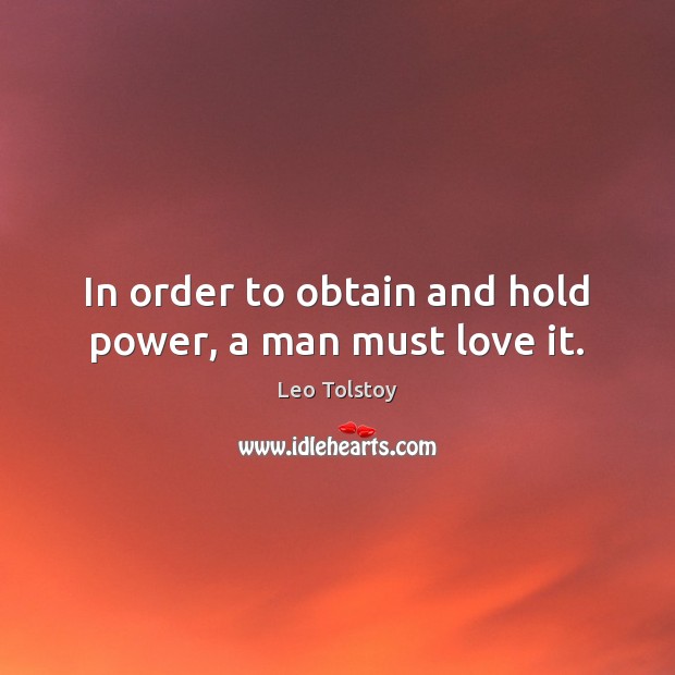 In order to obtain and hold power, a man must love it. Leo Tolstoy Picture Quote