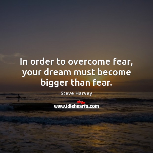 In order to overcome fear, your dream must become bigger than fear. Steve Harvey Picture Quote