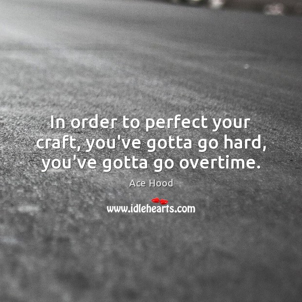 In order to perfect your craft, you’ve gotta go hard, you’ve gotta go overtime. Ace Hood Picture Quote