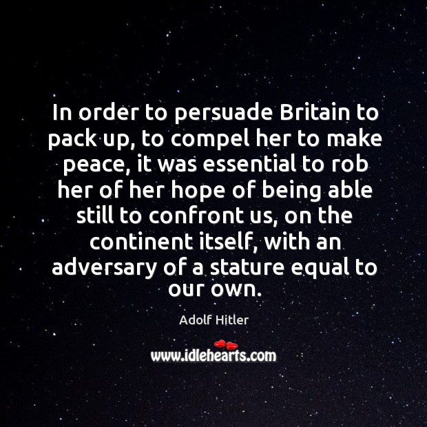 In order to persuade Britain to pack up, to compel her to Adolf Hitler Picture Quote