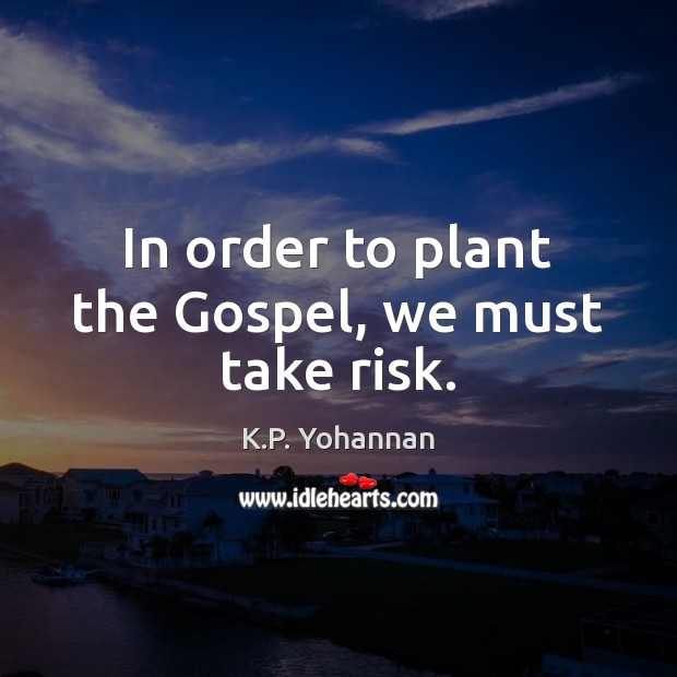 In order to plant the Gospel, we must take risk. K.P. Yohannan Picture Quote