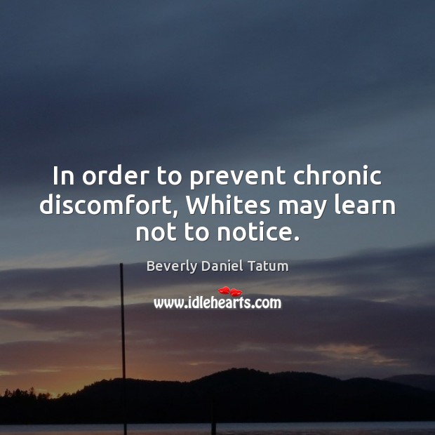 In order to prevent chronic discomfort, Whites may learn not to notice. Beverly Daniel Tatum Picture Quote