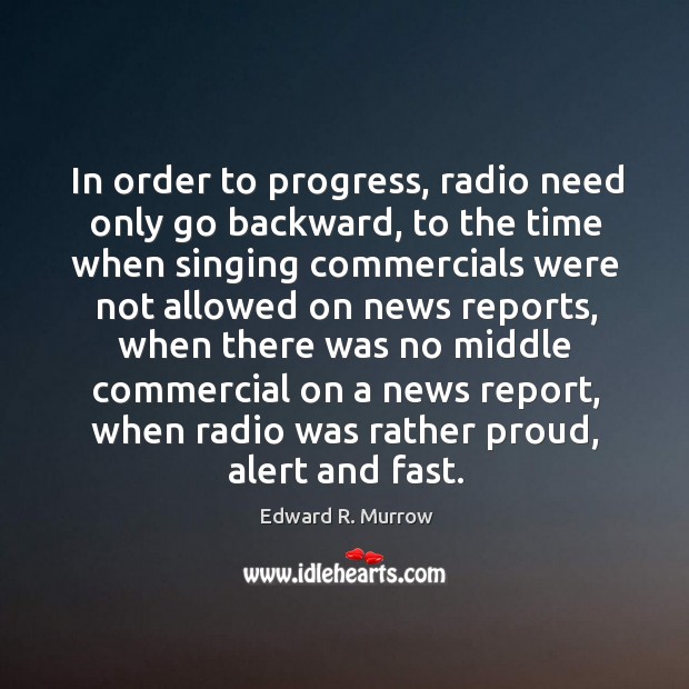 In order to progress, radio need only go backward, to the time Edward R. Murrow Picture Quote
