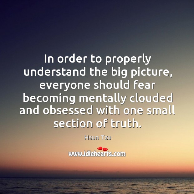 In order to properly understand the big picture Hsun Tzu Picture Quote