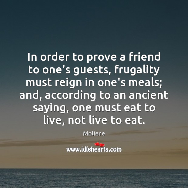 In order to prove a friend to one’s guests, frugality must reign Moliere Picture Quote
