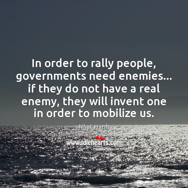 In order to rally people, governments need enemies… if they do not Nhat Hanh Picture Quote