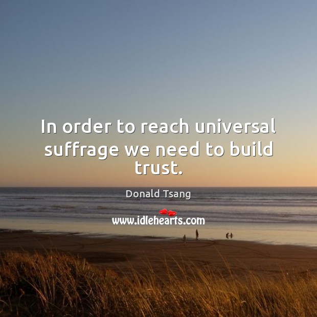 In order to reach universal suffrage we need to build trust. Donald Tsang Picture Quote