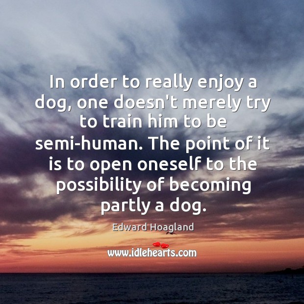 In order to really enjoy a dog, one doesn’t merely try to Edward Hoagland Picture Quote