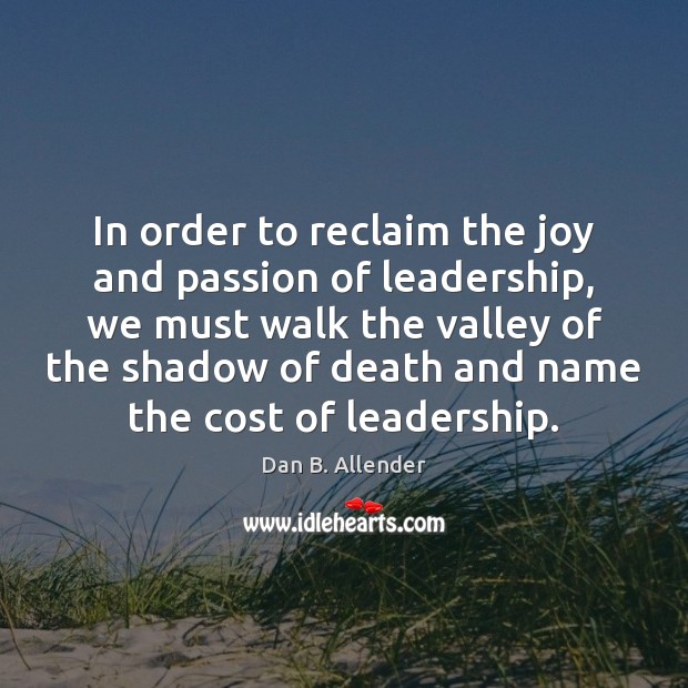 In order to reclaim the joy and passion of leadership, we must Dan B. Allender Picture Quote